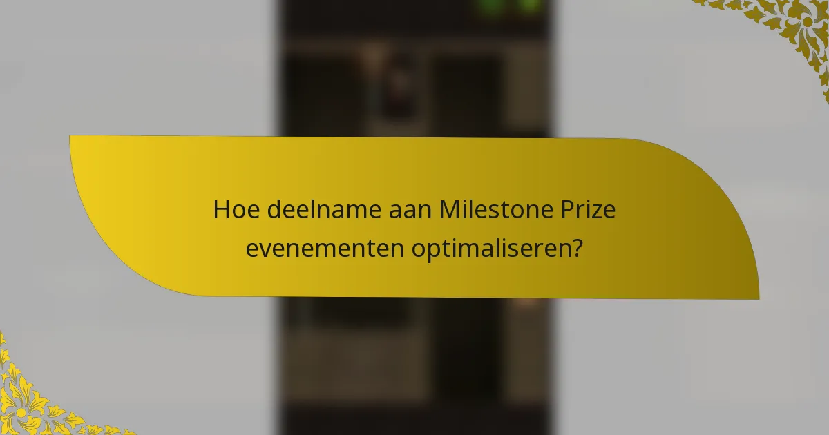 Hoe deelname aan Milestone Prize evenementen optimaliseren?
