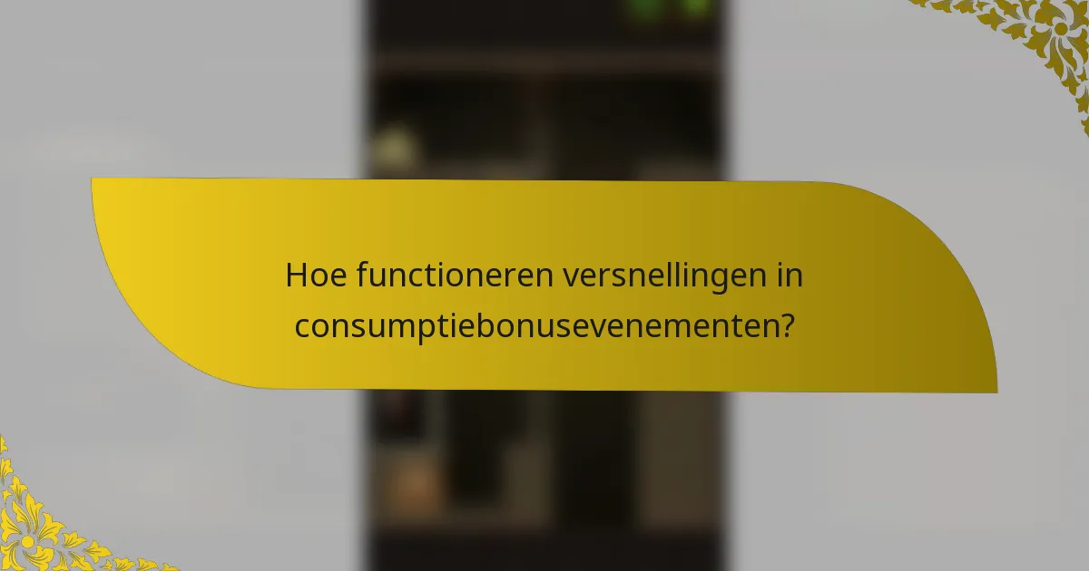 Hoe functioneren versnellingen in consumptiebonusevenementen?