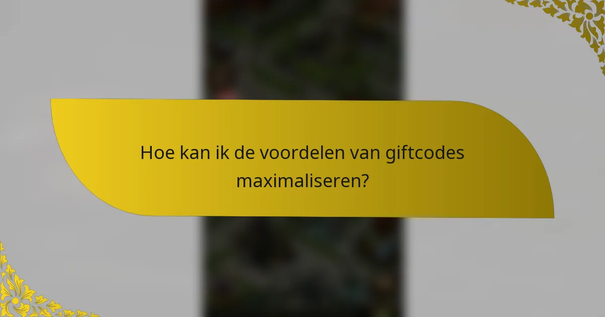 Hoe kan ik de voordelen van giftcodes maximaliseren?