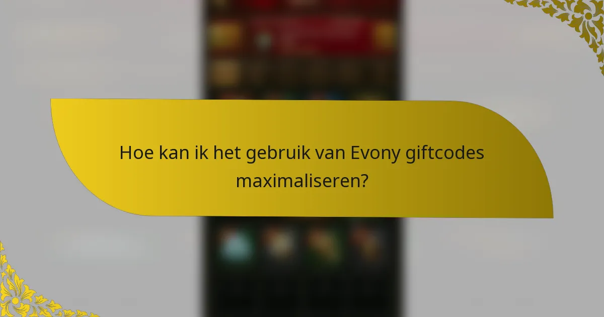Hoe kan ik het gebruik van Evony giftcodes maximaliseren?