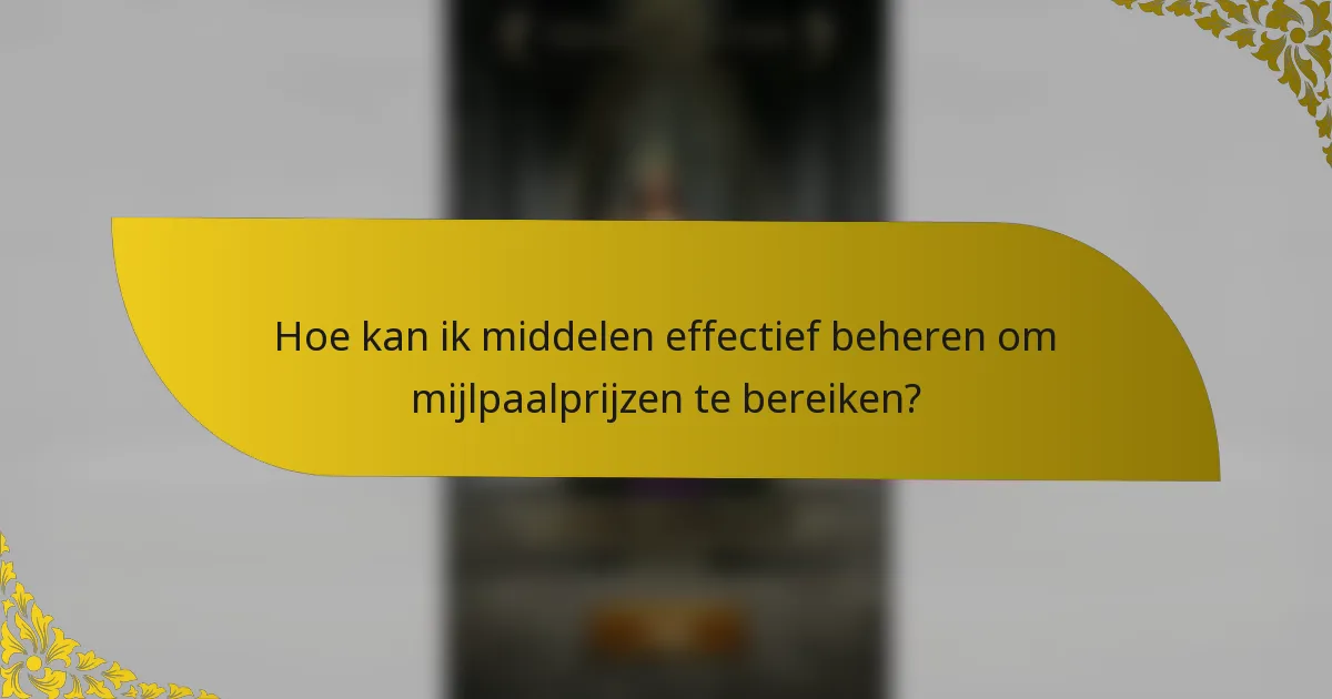 Hoe kan ik middelen effectief beheren om mijlpaalprijzen te bereiken?