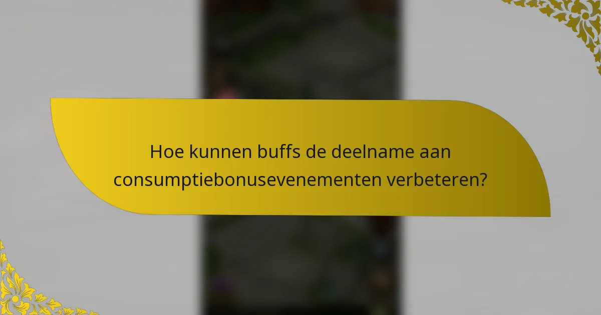 Hoe kunnen buffs de deelname aan consumptiebonusevenementen verbeteren?
