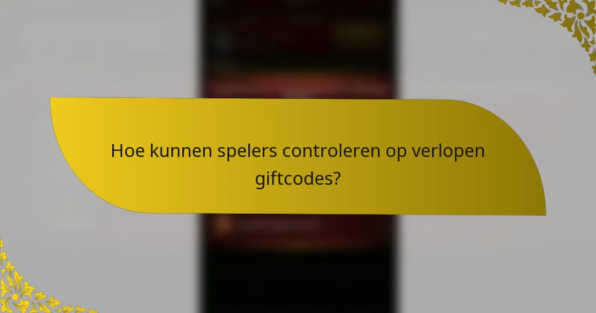 Hoe kunnen spelers controleren op verlopen giftcodes?
