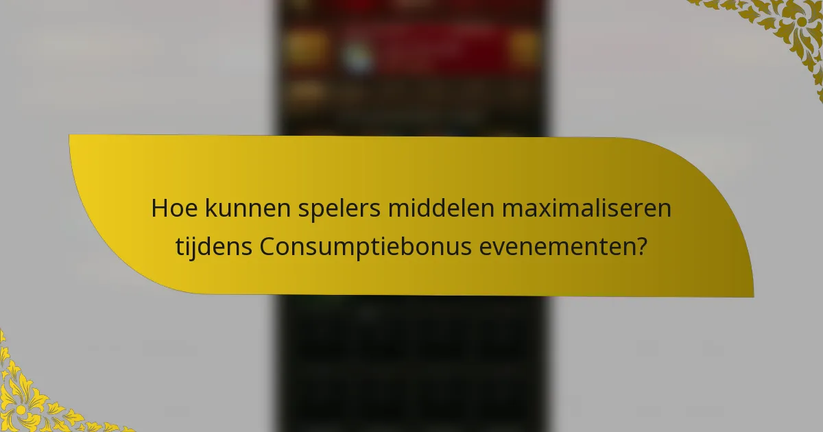 Hoe kunnen spelers middelen maximaliseren tijdens Consumptiebonus evenementen?