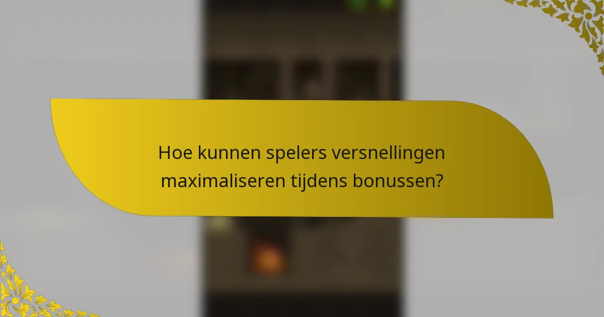 Hoe kunnen spelers versnellingen maximaliseren tijdens bonussen?