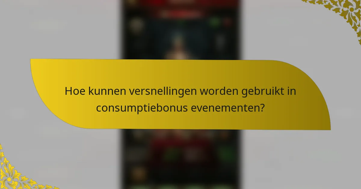 Hoe kunnen versnellingen worden gebruikt in consumptiebonus evenementen?