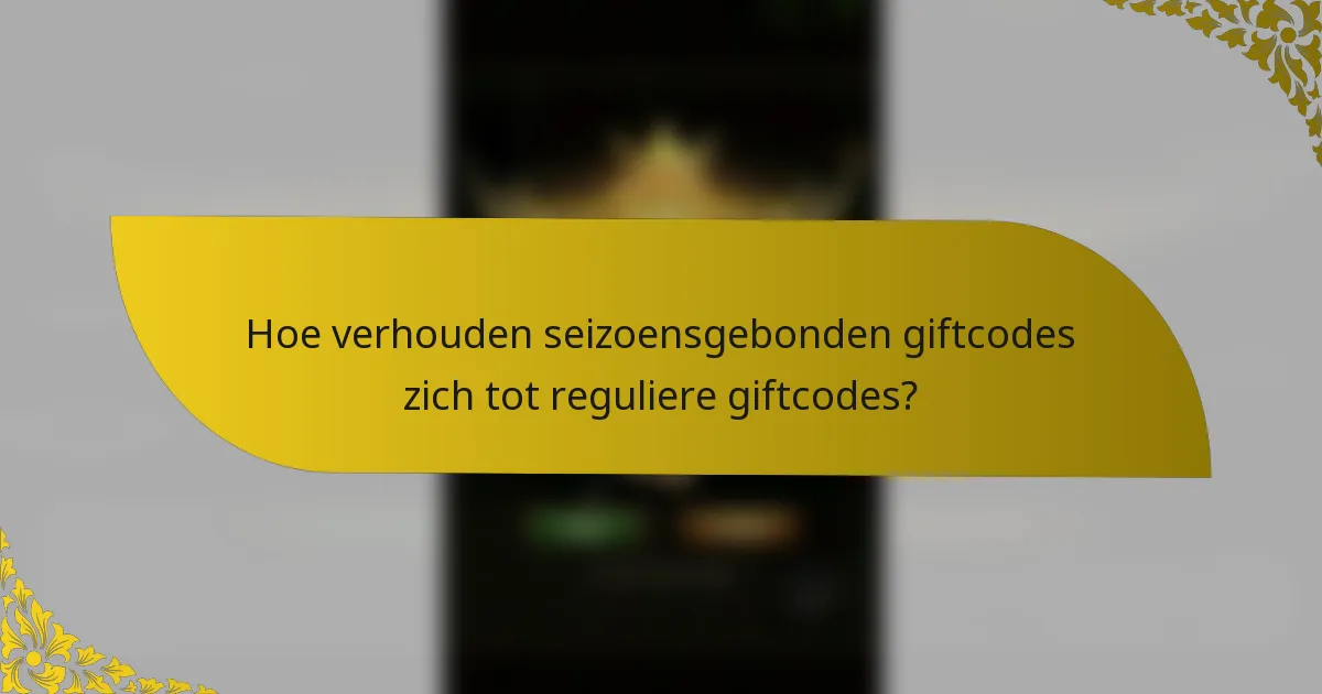 Hoe verhouden seizoensgebonden giftcodes zich tot reguliere giftcodes?