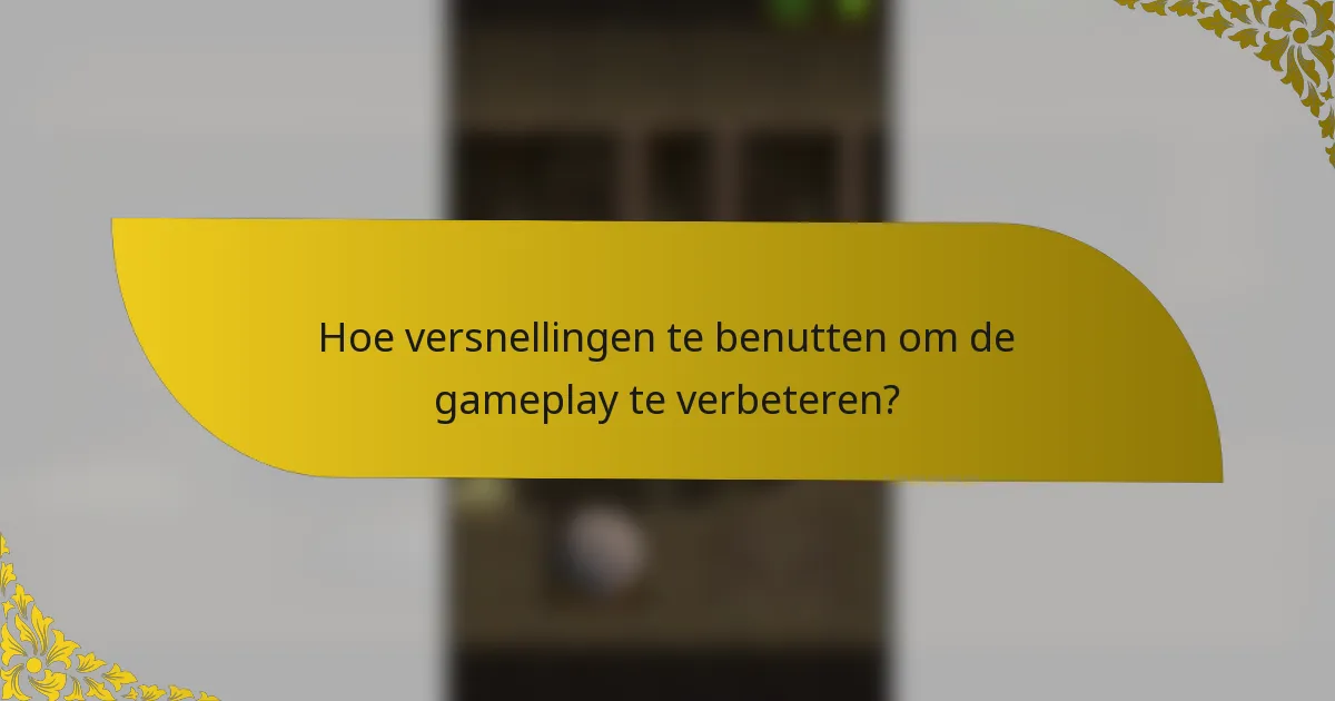 Hoe versnellingen te benutten om de gameplay te verbeteren?