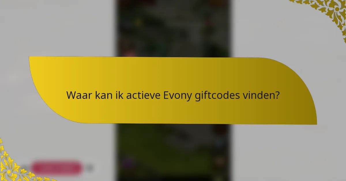Waar kan ik actieve Evony giftcodes vinden?