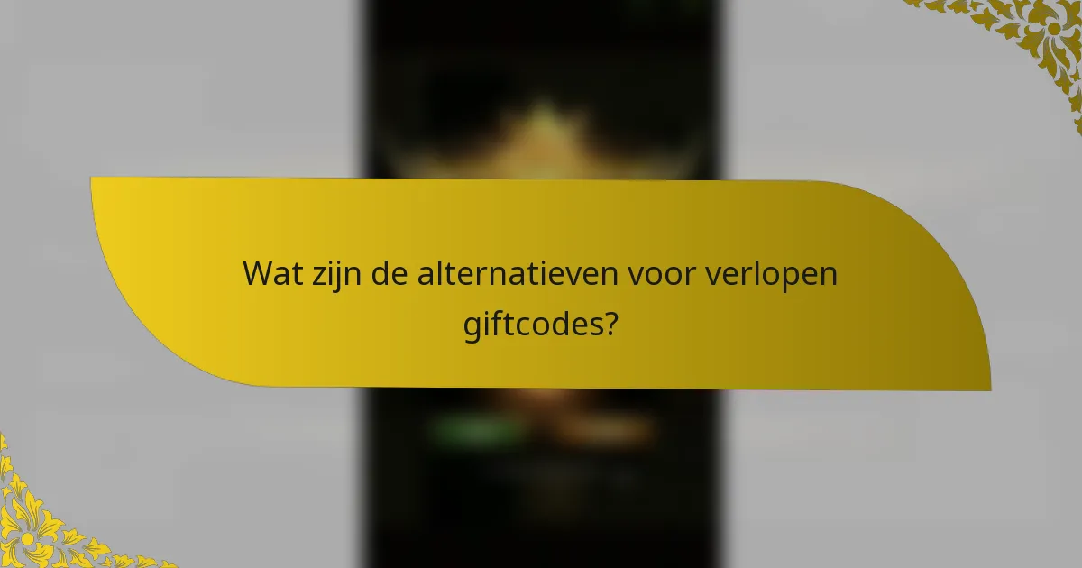 Wat zijn de alternatieven voor verlopen giftcodes?