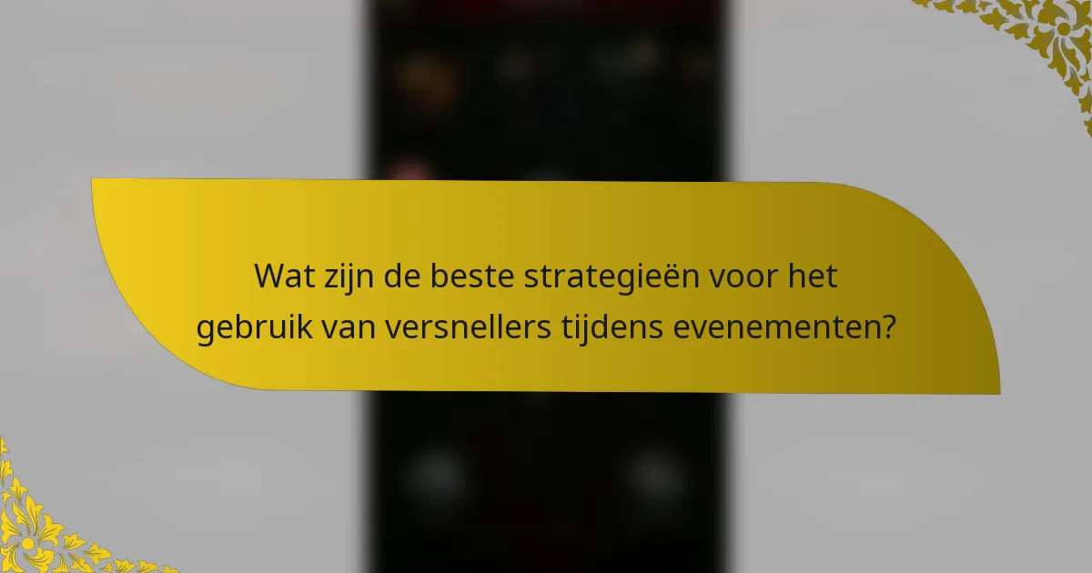 Wat zijn de beste strategieën voor het gebruik van versnellers tijdens evenementen?