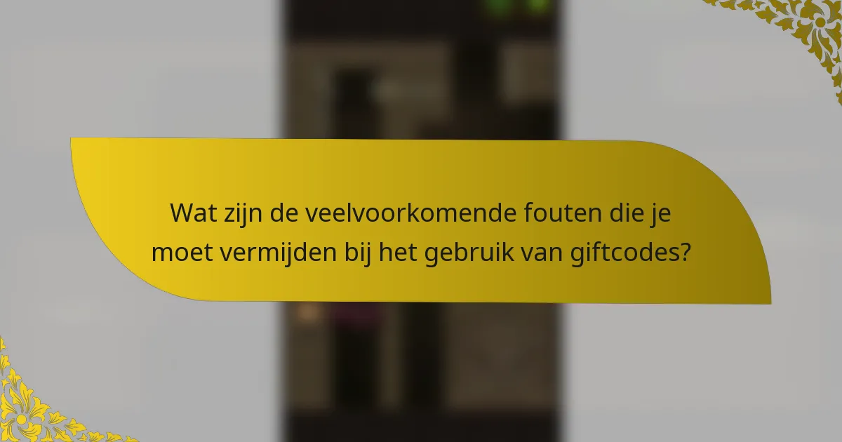 Wat zijn de veelvoorkomende fouten die je moet vermijden bij het gebruik van giftcodes?