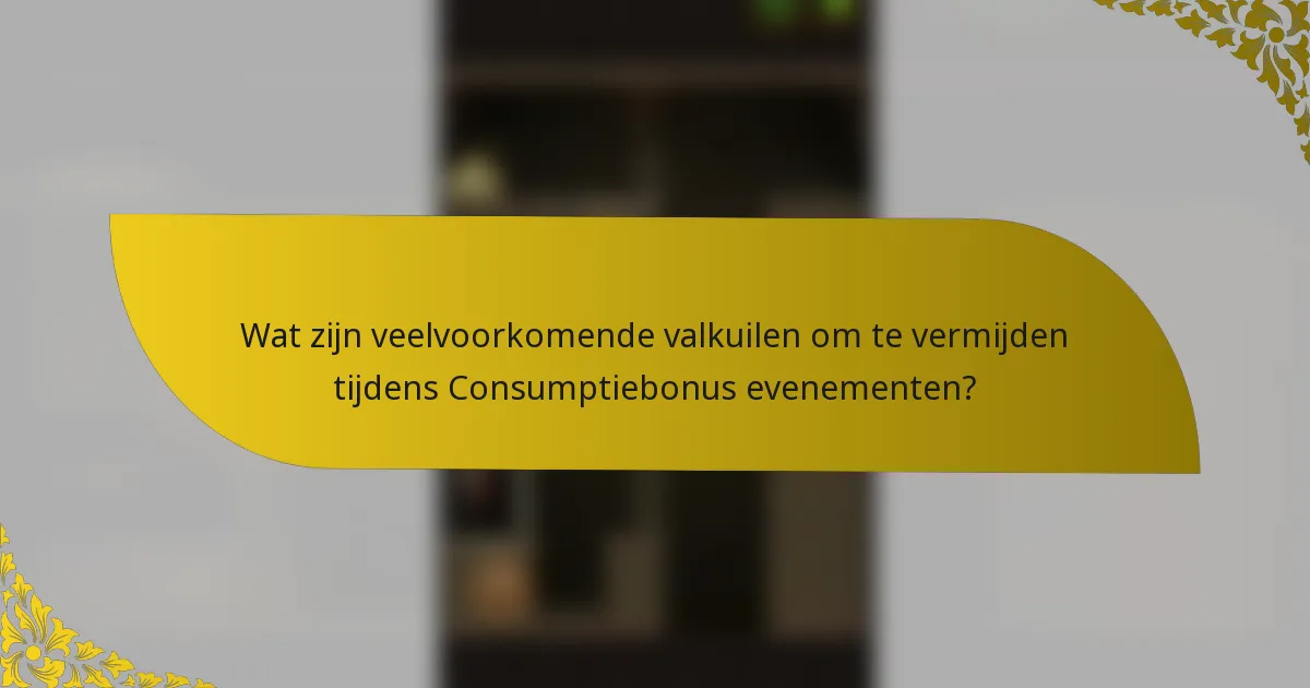 Wat zijn veelvoorkomende valkuilen om te vermijden tijdens Consumptiebonus evenementen?