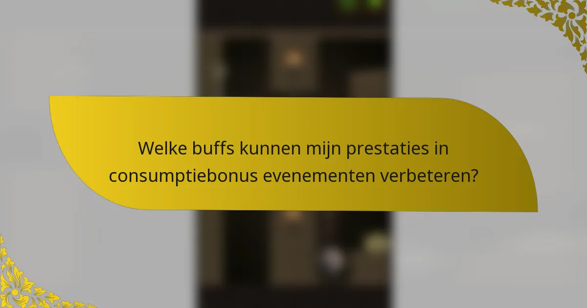 Welke buffs kunnen mijn prestaties in consumptiebonus evenementen verbeteren?