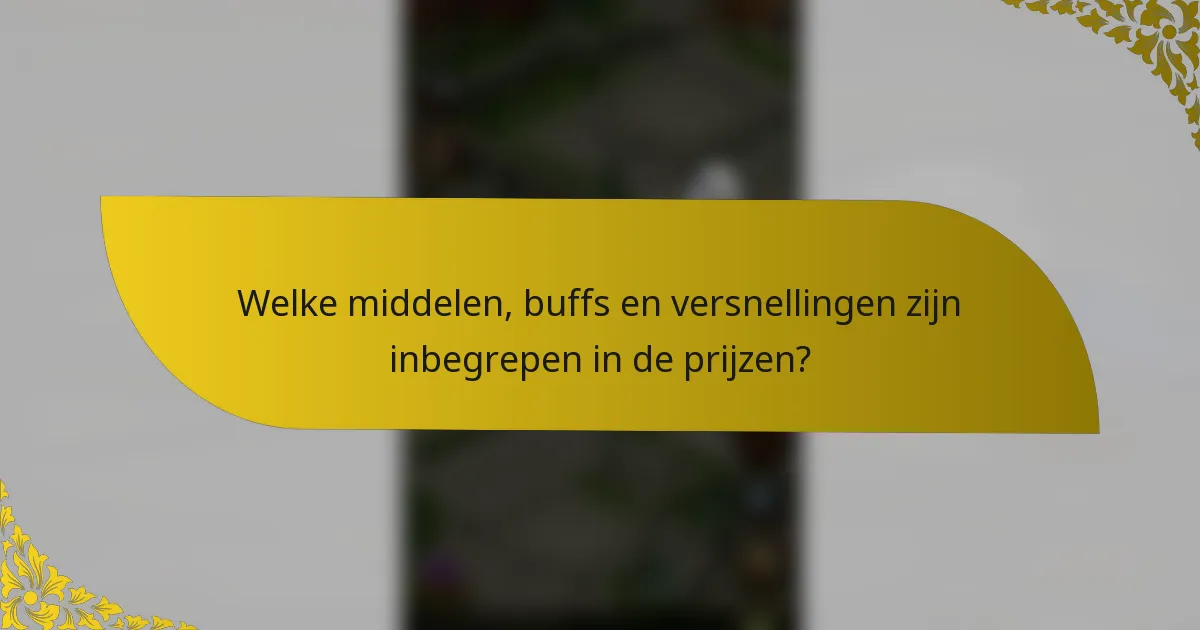 Welke middelen, buffs en versnellingen zijn inbegrepen in de prijzen?