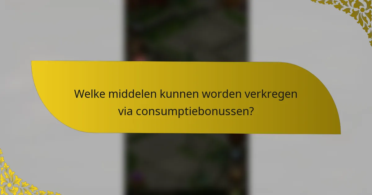 Welke middelen kunnen worden verkregen via consumptiebonussen?