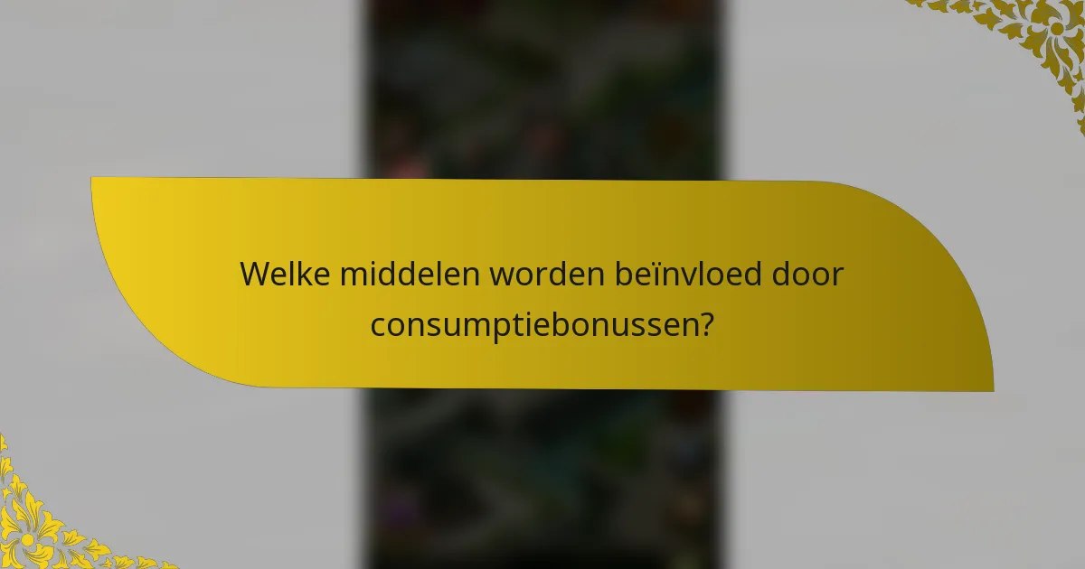 Welke middelen worden beïnvloed door consumptiebonussen?