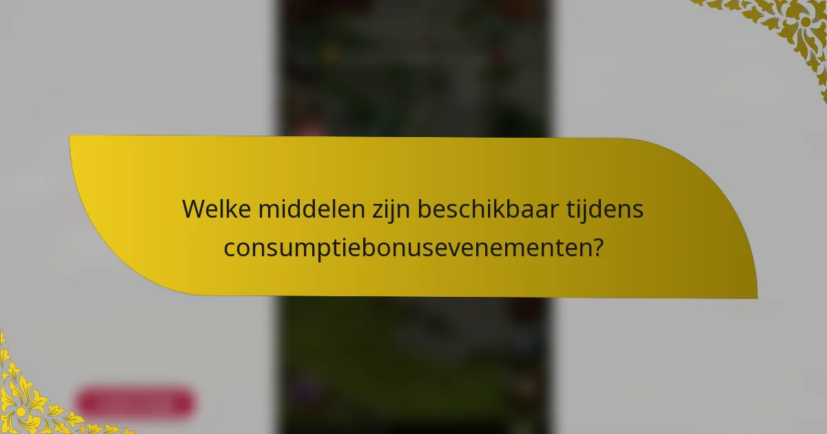 Welke middelen zijn beschikbaar tijdens consumptiebonusevenementen?