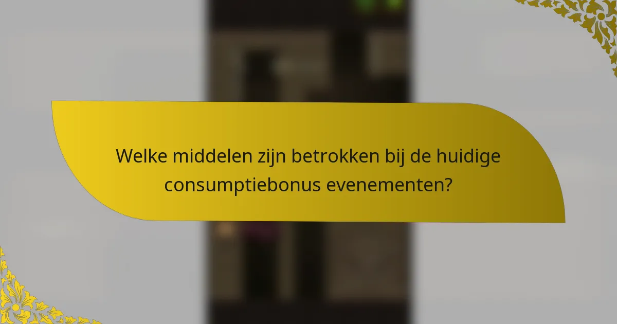 Welke middelen zijn betrokken bij de huidige consumptiebonus evenementen?