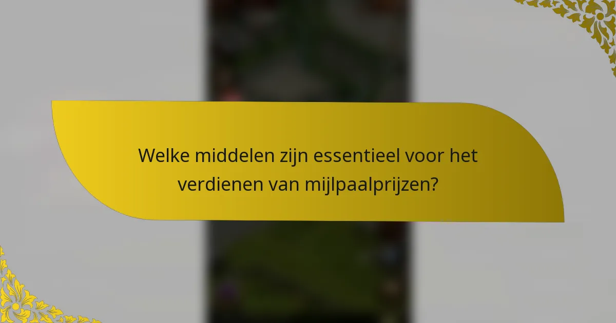 Welke middelen zijn essentieel voor het verdienen van mijlpaalprijzen?