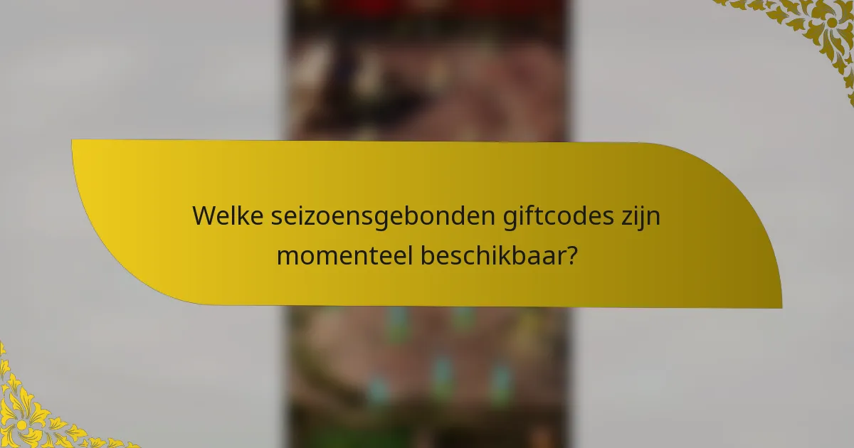 Welke seizoensgebonden giftcodes zijn momenteel beschikbaar?