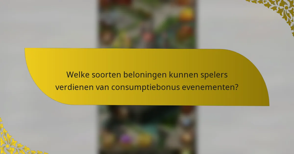 Welke soorten beloningen kunnen spelers verdienen van consumptiebonus evenementen?