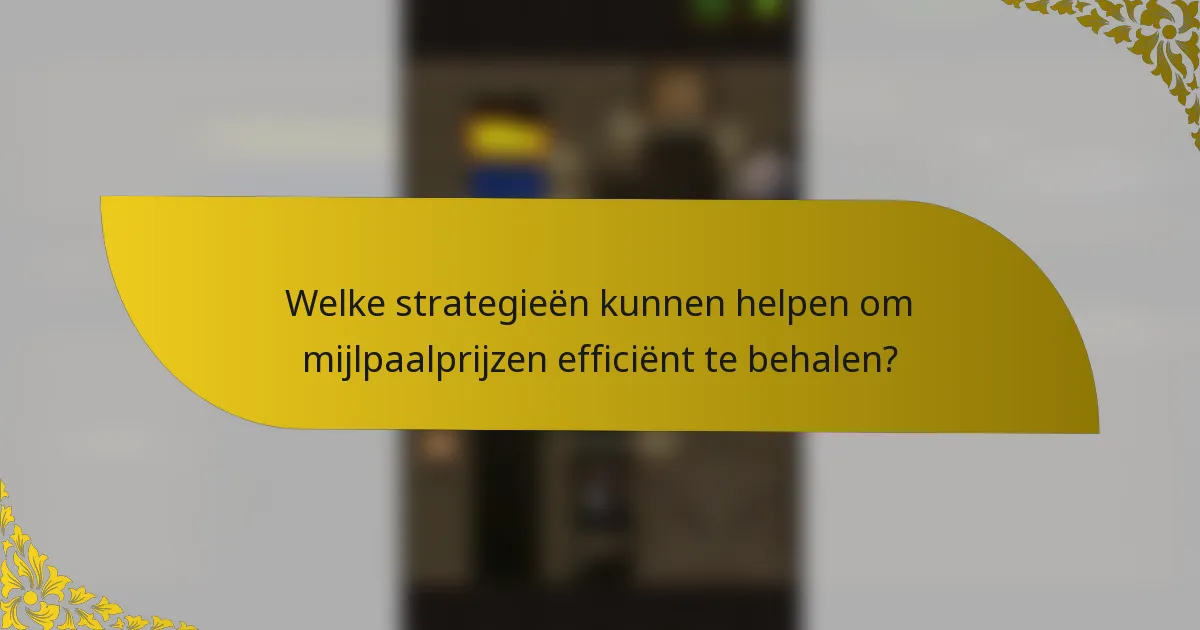 Welke strategieën kunnen helpen om mijlpaalprijzen efficiënt te behalen?