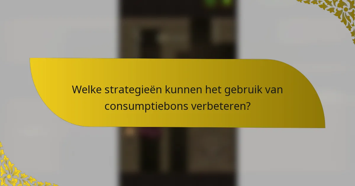 Welke strategieën kunnen het gebruik van consumptiebons verbeteren?