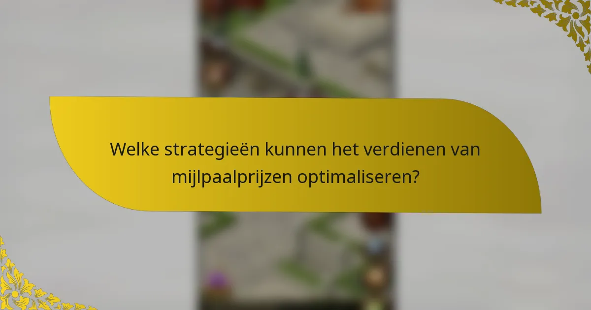 Welke strategieën kunnen het verdienen van mijlpaalprijzen optimaliseren?