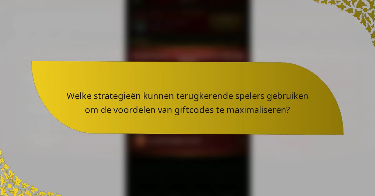 Welke strategieën kunnen terugkerende spelers gebruiken om de voordelen van giftcodes te maximaliseren?