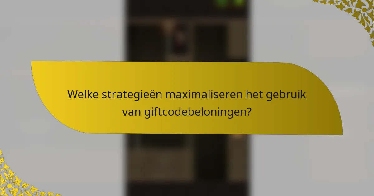 Welke strategieën maximaliseren het gebruik van giftcodebeloningen?