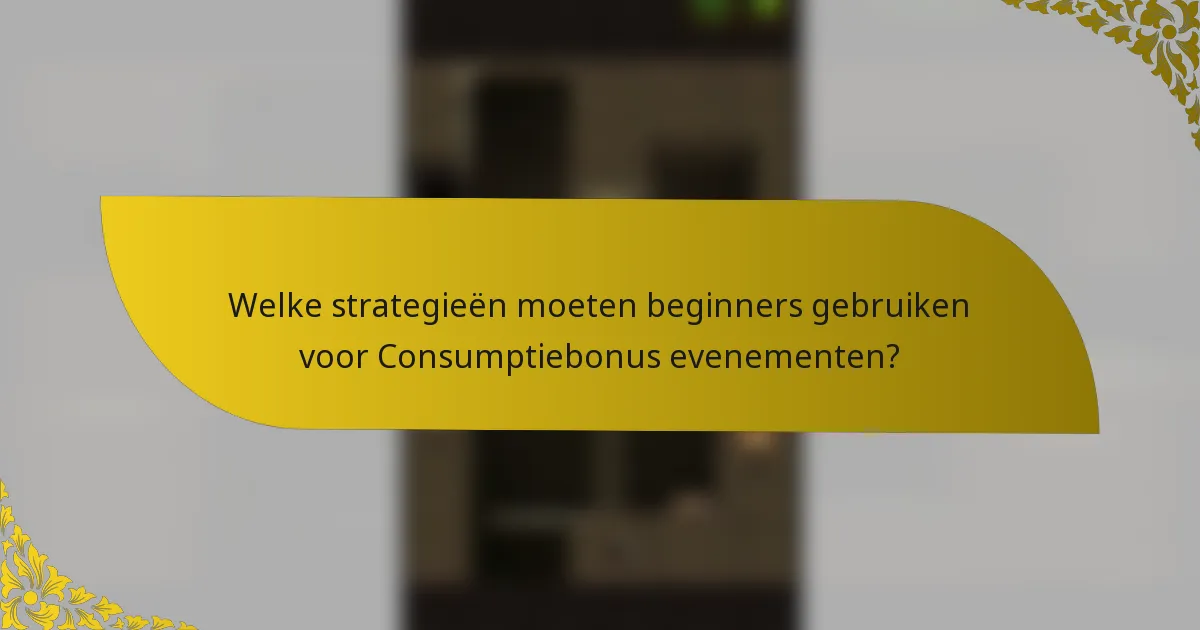 Welke strategieën moeten beginners gebruiken voor Consumptiebonus evenementen?