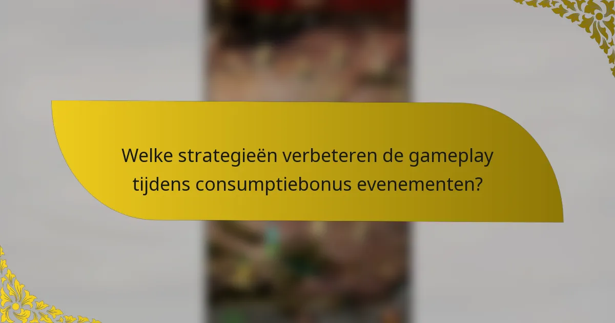 Welke strategieën verbeteren de gameplay tijdens consumptiebonus evenementen?