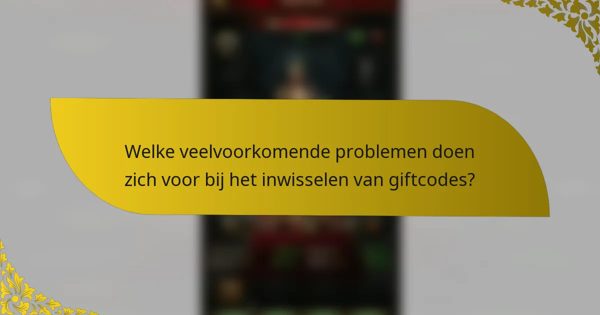 Welke veelvoorkomende problemen doen zich voor bij het inwisselen van giftcodes?