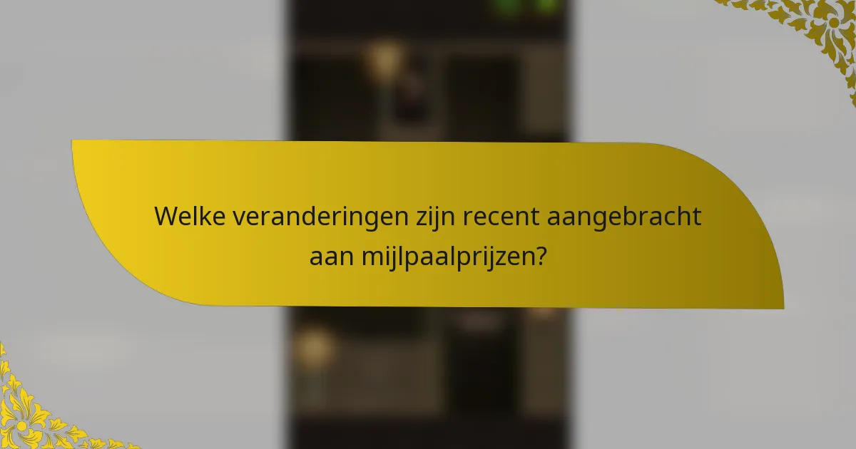 Welke veranderingen zijn recent aangebracht aan mijlpaalprijzen?