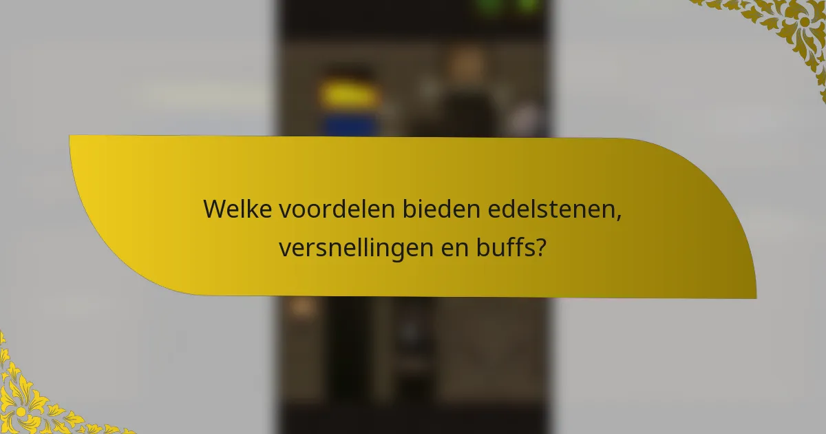 Welke voordelen bieden edelstenen, versnellingen en buffs?