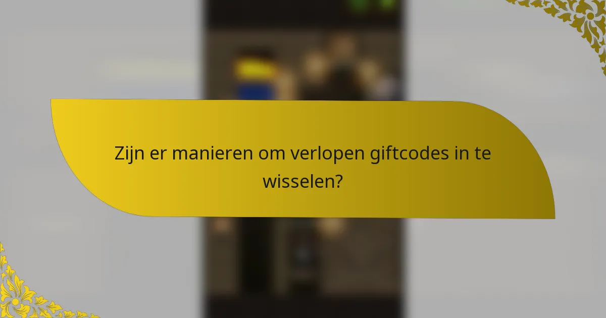 Zijn er manieren om verlopen giftcodes in te wisselen?